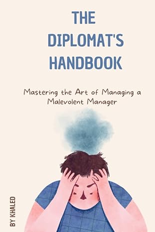 the diplomat s handbook mastering the art of managing a malevolent manager 1st edition khaled bouajaja