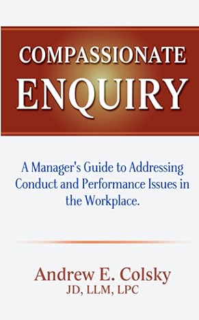 compassionate enquiry a manager s guide to addressing conduct and performance issues in the workplace 1st