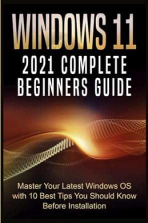 windows 11 2021 complete beginners guide master your latest windows os with 10 best tips you should know