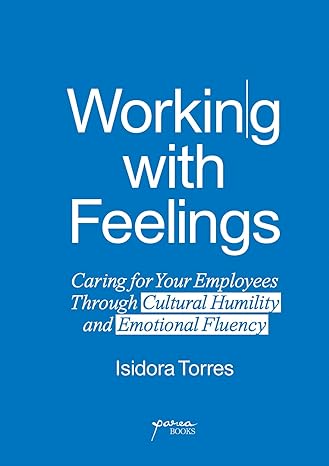 working with feelings caring for your employees through cultural humility and emotional fluency 1st edition