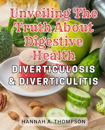 unveiling the truth about digestive health diverticulosis and diverticulitis 1st edition hannah a. thompson