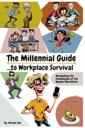 the millennial guide to workplace survival navigating the shenanigans of the modern workforce 1st edition