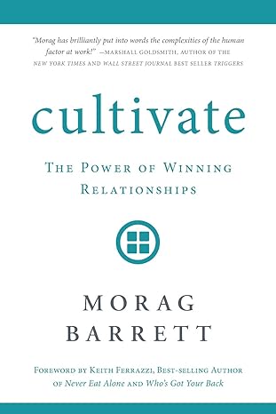 cultivate the power of winning relationships 1st edition morag barrett 1632992892, 978-1632992895