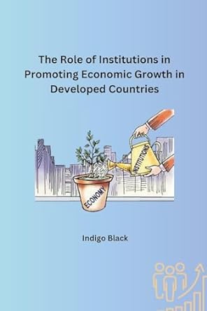 the role of institutions in promoting economic growth in developed countries 1st edition indigo black