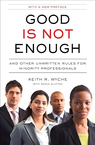 good is not enough and other unwritten rules for minority professionals 1st edition keith r. wyche