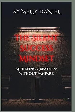 the silent success mindset achieving greatness without fanfare 1st edition melly daniel 979-8865670810