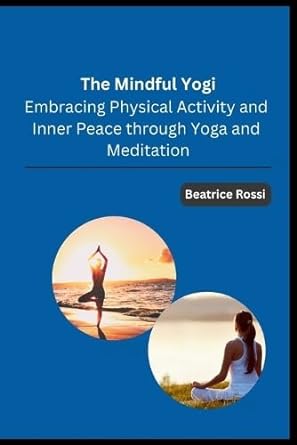 the mindful yogi embracing physical activity and inner peace through yoga and meditation 1st edition beatrice