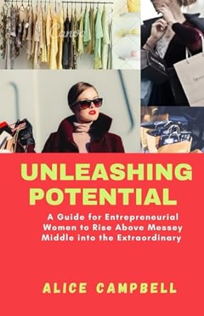 unleashing potential a guide for entrepreneurial women to rise above messey middle into the extraordinary 1st