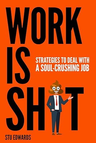 work is shit strategies to deal with a soul crushing job 1st edition stu edwards 979-8866147434