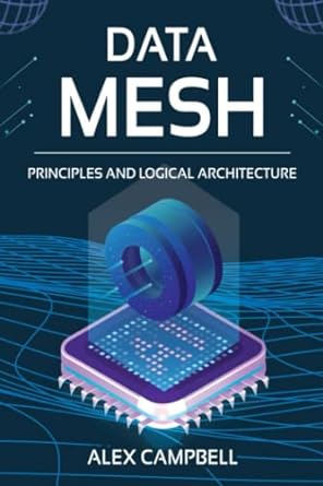 data mesh principles and logical architecture 1st edition alex campbell b0bd55t2f1, 979-8351297491