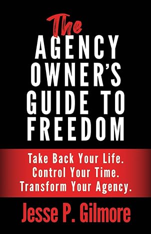the agency owners guide to freedom take back your life control your time and transform your agency 1st