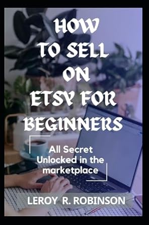 how to sell on etsy for beginners all secret unlocked in the marketplace 1st edition leroy r robinson