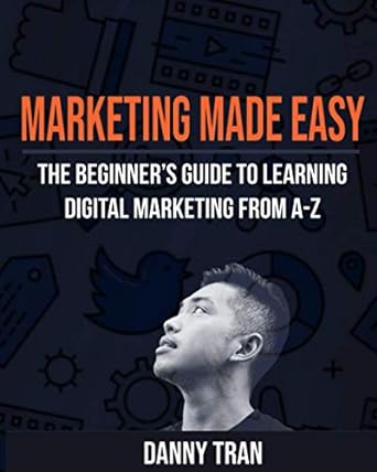 marketing made easy the beginners guide to learning digital marketing from a z 1st edition danny tran