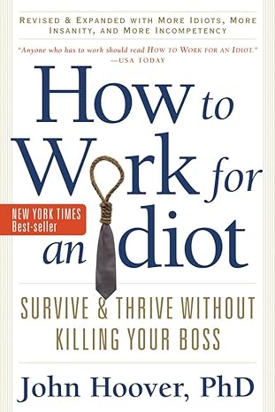 how to work for an idiot revised and expanded with more idiots more insanity and more incompetency survive
