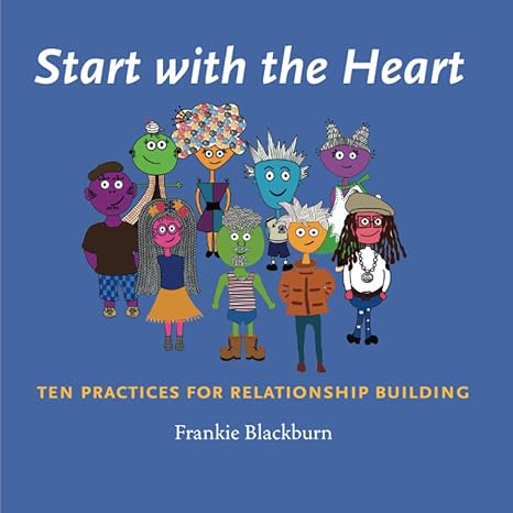start with the heart ten practices for relationship building 1st edition frankie blackburn 979-8218119171
