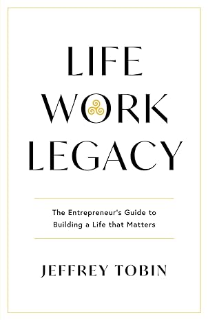 life work legacy the entrepreneur s guide to building a life that matters 1st edition jeffrey tobin mts
