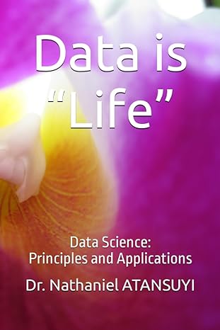 data is life data science principles and applications 1st edition dr nathaniel atansuyi b0cfcq18zs,