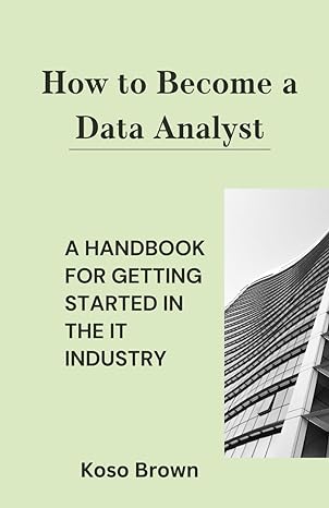 how to become a data analyst a handbook for getting started in the it industry 1st edition koso brown