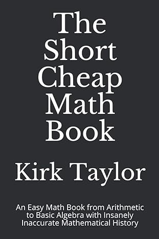 the short cheap math book an easy math book from arithmetic to basic algebra with insanely inaccurate