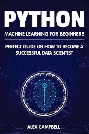 python machine learning for beginners perfect guide on how to become a successful data scientist 1st edition