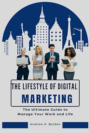 the lifestyle of digital marketing the ultimate guide to manage your work and life 1st edition andrew k