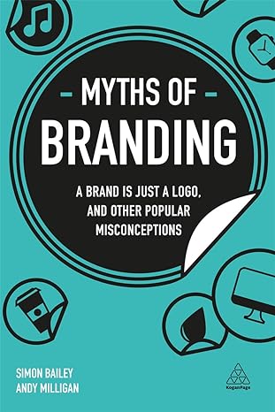 myths of branding a brand is just a logo and other popular misconceptions 1st edition simon bailey ,andy