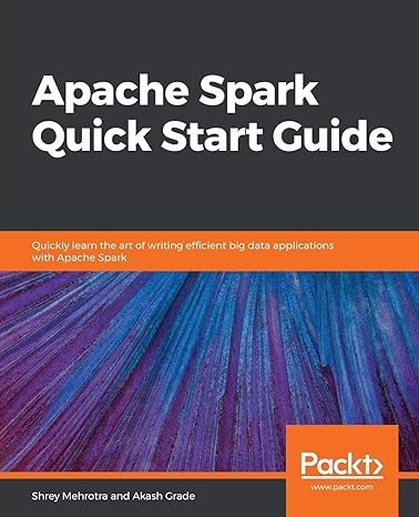 apache spark quick start guide quickly learn the art of writing efficient big data applications with apache