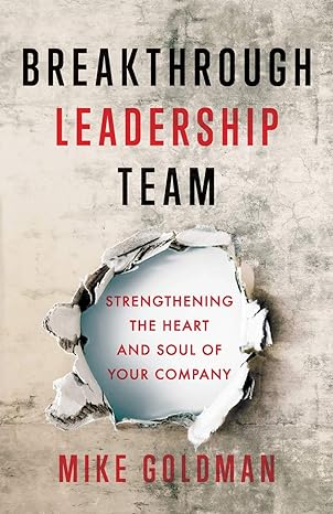 breakthrough leadership team strengthening the heart and soul of your company 1st edition mike goldman