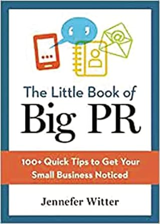 the little book of big pr 100 quick tips to get your small business noticed 1st edition jennefer witter