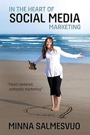in the heart of social media marketing heart centered authentic marketing 1st edition minna salmesvuo