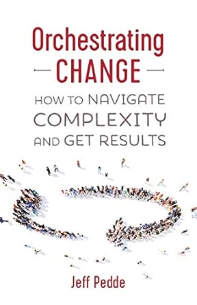 orchestrating change how to navigate complexity and get results 1st edition jeff pedde 1773026763,