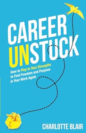 career unstuck how to play to your strengths to find freedom and purpose in your work again 1st edition