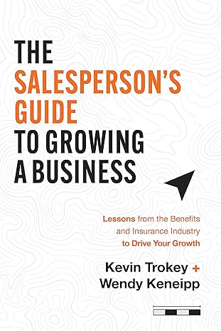 the salesperson s guide to growing a business lessons from the benefits and insurance industry to drive your