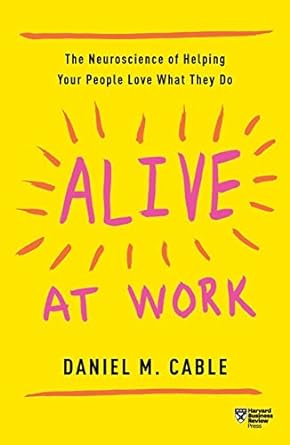 alive at work the neuroscience of helping your people love what they do 1st edition daniel m. cable