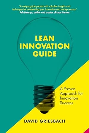 lean innovation guide a proven approach for innovation success 1st edition david griesbach 906369668x,