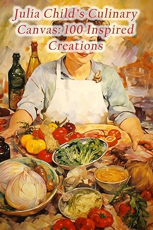 julia childs culinary canvas 100 inspired creations 1st edition enchanting ember fusion hall b0cr2qw7g6,
