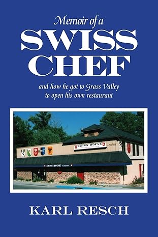 memoir of a swiss chef and how he got to grass valley to open his own restaurant 1st edition karl resch