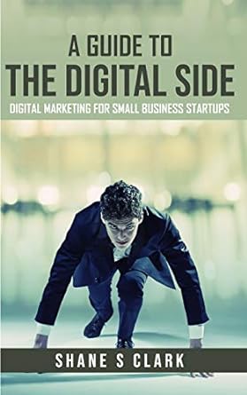 a guide to the digital side digital marketing for small business startups 1st edition shane s clark ,teri