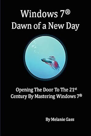 windows 7 dawn of a new day opening the door to the 21st century by mastering windows 7 1st edition melanie