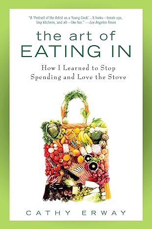 the art of eating in how i learned to stop spending and love the stove 1st edition cathy erway 1592406041,