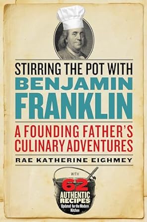 stirring the pot with benjamin franklin a founding fathers culinary adventures 1st edition rae katherine