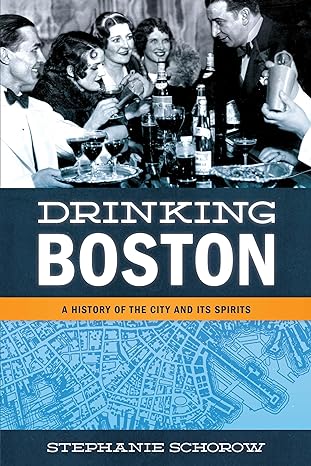 drinking boston a history of the city and its spirits 1st edition stephanie schorow 1493048988, 978-1493048984