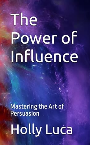 the power of influence mastering the art of persuasion 1st edition holly luca 979-8391316732