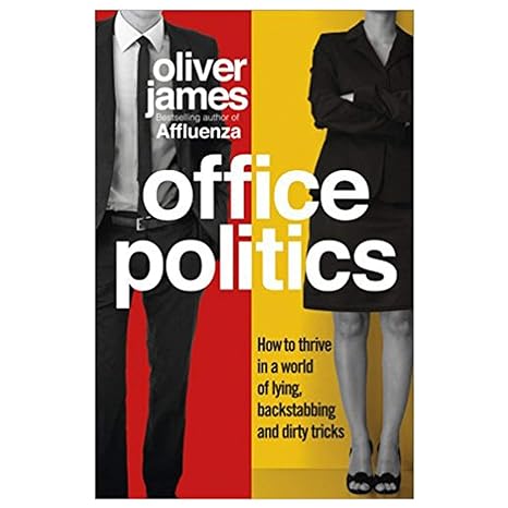 office politics how to thrive in a world of lying backstabbing and dirty tricks 1st edition oliver james
