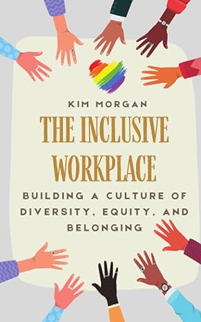 the inclusive workplace building a culture of diversity equity and belonging 1st edition kim morgan
