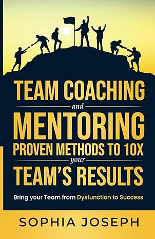 team coaching and mentoring proven methods to 10x your teams results bring your team from dysfunction to