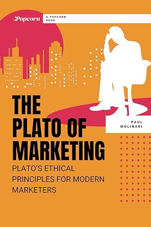 the plato of marketing plato s ethical principles for modern marketers 1st edition paul molinari