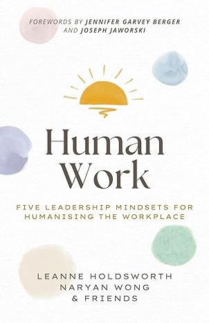 human work five leadership mindsets for humanising the workplace 1st edition leanne holdsworth ,naryan wong