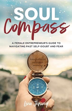 soul compass a female entrepreneur s guide to navigating past self doubt and fear 1st edition livia jenvey
