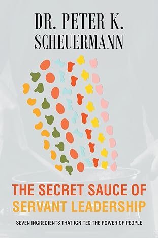 the secret sauce of servant leadership seven ingredients that ignites the power of people 1st edition dr